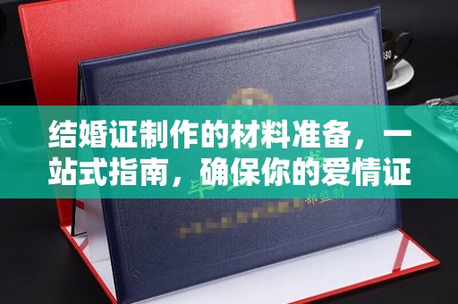 桐城结婚证制作的材料准备，一站式指南，确保你的爱情证书完美无瑕