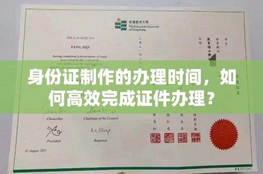 桐城身份证制作的办理时间，如何高效完成证件办理？