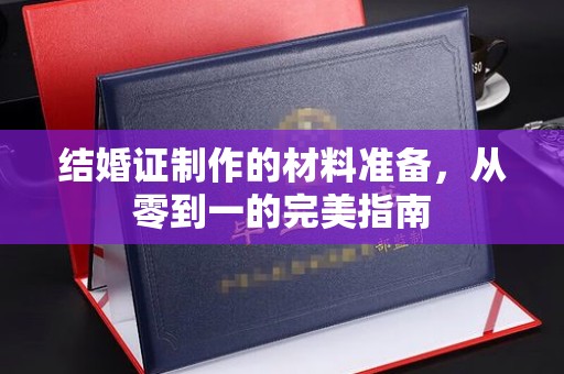 桐城结婚证制作的材料准备，从零到一的完美指南