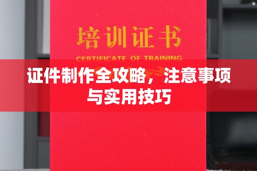 桐城证件制作全攻略，注意事项与实用技巧