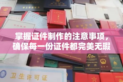 桐城掌握证件制作的注意事项，确保每一份证件都完美无瑕